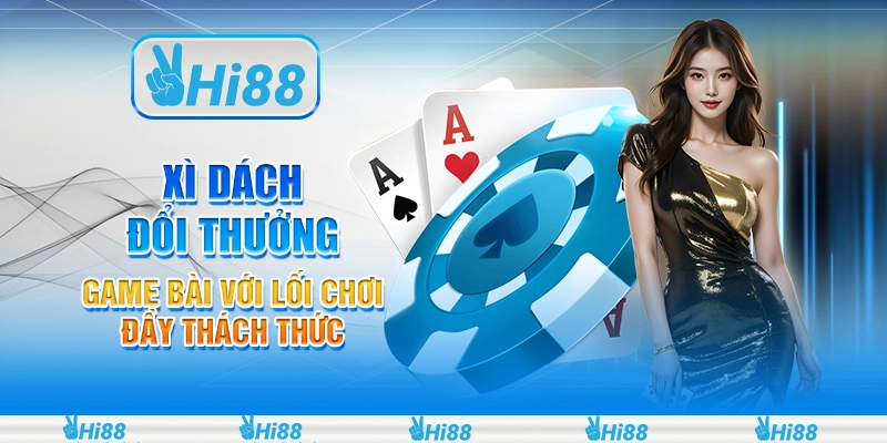 Xì Dách Đổi Thưởng – Game Bài Với Lối Chơi Đầy Thách Thức