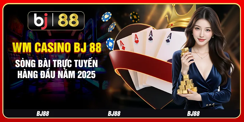 Wm Casino Bj 88 – Sòng Bài Trực Tuyến Hàng Đầu Năm 2025